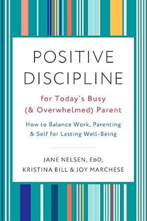 positive discipline for todays busy parent how to balance work parenting and self for lasting well being 1st