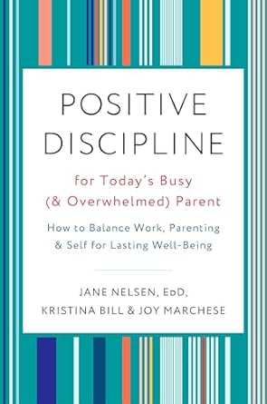 positive discipline for todays busy parent how to balance work parenting and self for lasting well being 1st