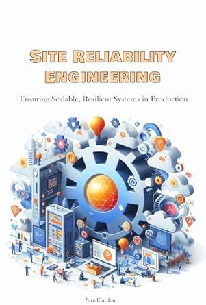 site reliability engineering ensuring scalable resilient systems in production 1st edition sam claydon