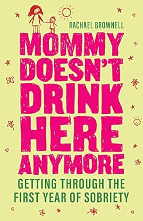 mommy doesnt drink here anymore getting through the first year of sobriety 1st edition rachael brownell