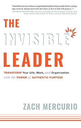 the invisible leader transform your life work and organization with the power of authentic purpose 1st