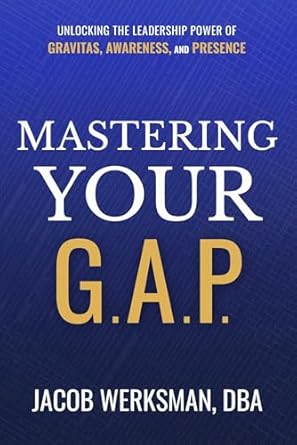 mastering your g a p unlocking the leadership power of gravitas awareness and presence 1st edition jacob