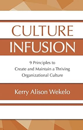 culture infusion 9 principles to create and maintain a thriving organizational culture 1st edition kerry