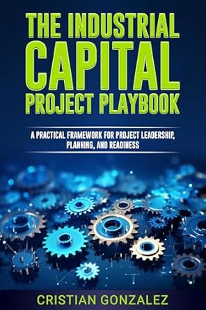 the industrial capital project playbook a practical framework for project leadership planning and readiness