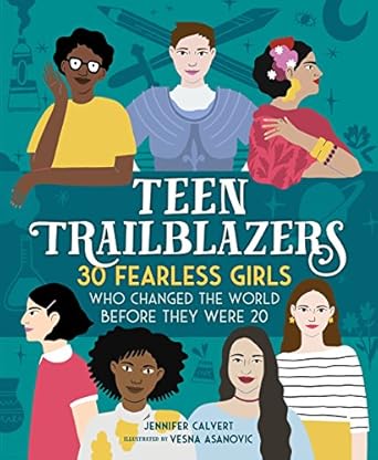 teen trailblazers 30 fearless girls who changed the world before they were 20 1st edition jennifer calvert