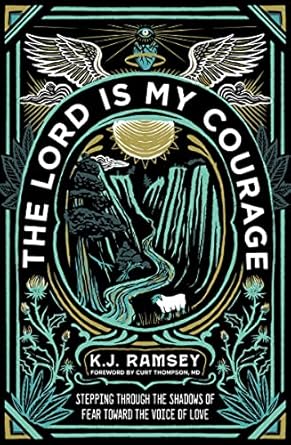 the lord is my courage stepping through the shadows of fear toward the voice of love 1st edition k j ramsey