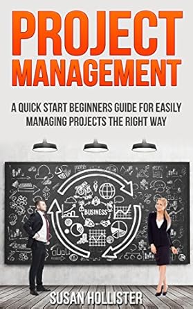 project management a quick start beginners guide for easily managing projects the right way 1st edition susan
