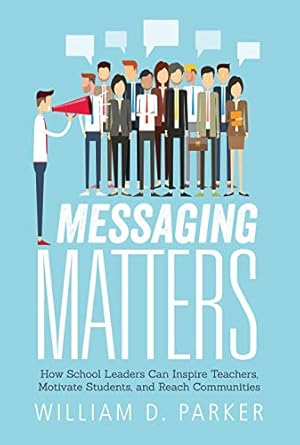 messaging matters how school leaders can inspire teachers motivate students and reach communities 1st edition