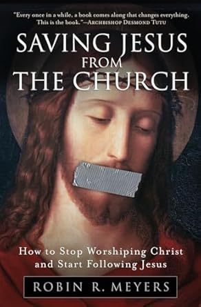 saving jesus from the church how to stop worshiping christ and start following jesus 1st edition robin r