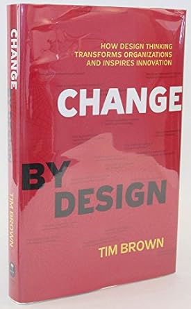 change by design how design thinking transforms organizations and inspires innovation 1st edition tim brown