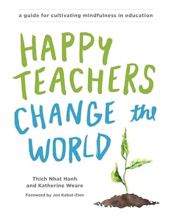 happy teachers change the world a guide for cultivating mindfulness in education 1st edition thich nhat hanh