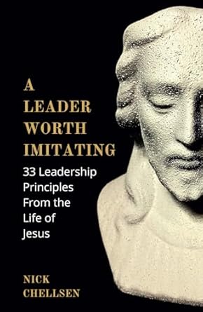 a leader worth imitating 33 leadership principles from the life of jesus 1st edition nick chellsen