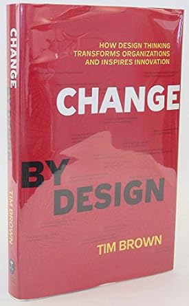 change by design how design thinking transforms organizations and inspires innovation 1st edition tim brown