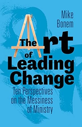 the art of leading change ten perspectives on the messiness of ministry 1st edition mike bonem 1506485065,