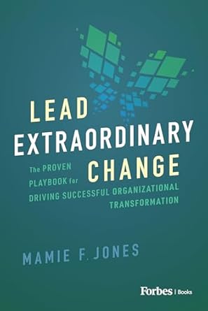 lead extraordinary change the proven playbook for driving successful organizational transformation 1st