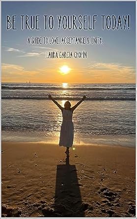 be true to yourself today a guide to love acceptance and unity 1st edition laura garcia chopin ,maribel
