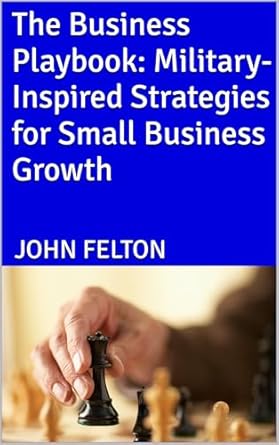 the business playbook military inspired strategies for small business growth 1st edition john felton