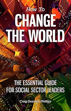 how to change the world the essential guide for social sector leaders 1st edition craig dearden phillips