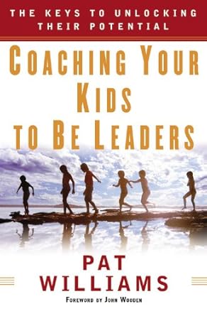 coaching your kids to be leaders the keys to unlocking their potential 1st edition pat williams ,john wooden