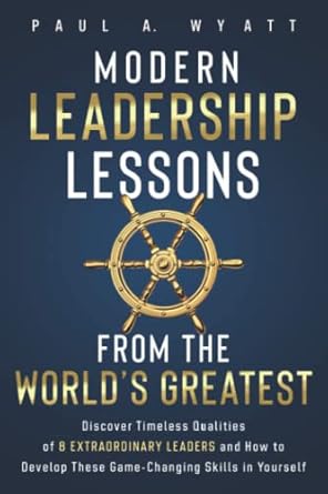 modern leadership lessons from the worlds greatest discover timeless qualities of 8 extraordinary leaders and