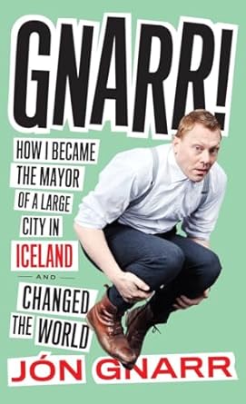 gnarr how i became the mayor of a large city in iceland and changed the world 1st edition jon gnarr ,andrew