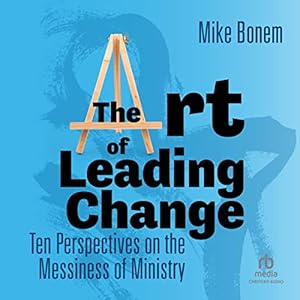 the art of leading change ten perspectives on the messiness of ministry 1st edition mike bonem ,tyler boss