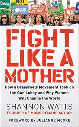 fight like a mother how a grassroots movement took on the gun lobby and why women will change the world 1st