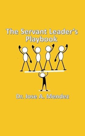 the servant leaders playbook a guide for leadership for all 1st edition dr jose a mendez b0cd6gg7k5