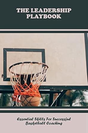the leadership playbook essential skills for successful basketball coaching 1st edition suzy santomauro