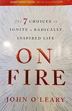 on fire the 7 choices to ignite a radically inspired life uncorrected proof 1st edition john o'leary