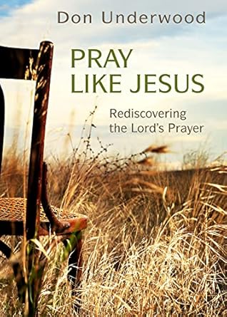 pray like jesus rediscovering the lords prayer 1st edition don underwood 1501831054, 978-1501831058