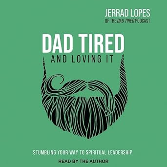 dad tired and loving it stumbling your way to spiritual leadership unabridged edition jerrad lopes