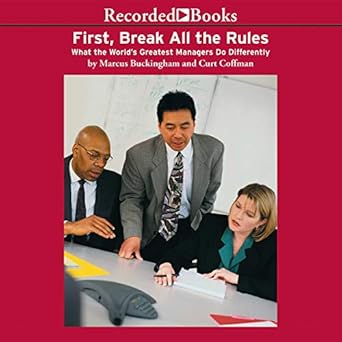 first break all the rules what the worlds greatest managers do differently unabridged edition curt coffman