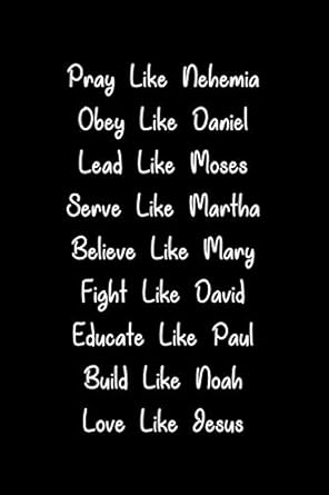 pray like nehemia obey like daniel lead like moses serve like martha believe like mary love like jesus lined