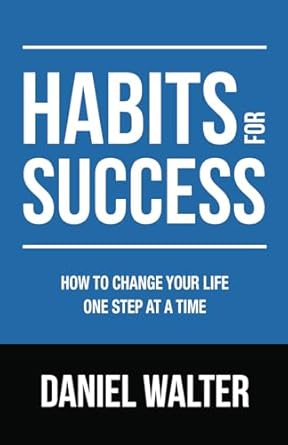 habits for success how to change your life one step at a time 1st edition daniel walter b0bpgbtcvq,