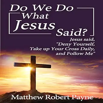 do we do what jesus said jesus said deny yourself take up your cross daily and follow me 1st edition matthew