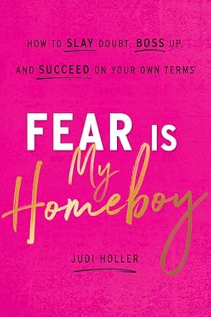 fear is my homeboy how to slay doubt boss up and succeed on your own terms 1st edition judi holler
