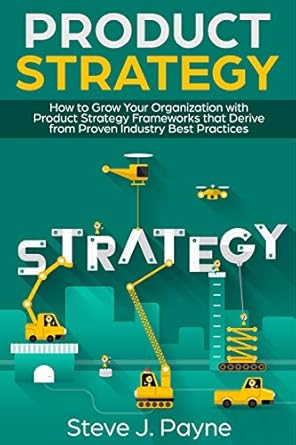 product strategy how to grow your organization with product strategies framework that derive from proven