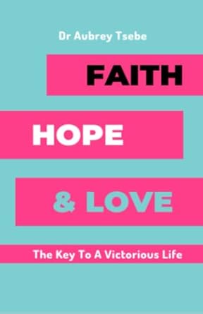 faith hope and love the key to a victorious life 1st edition dr aubrey tsebe ,bil publishers 1990988482,