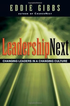 leadershipnext changing leaders in a changing culture by eddie gibbs 1st edition eddie gibbs b01fixvi9a