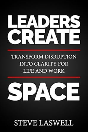 leaders create space transform disruption into clarity for life and work 1st edition steve laswell b07bnv7zbn