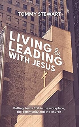 living and leading with jesus putting jesus first in the workplace community and the church 1st edition tommy
