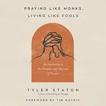 praying like monks living like fools an invitation to the wonder and mystery of prayer 1st edition tyler