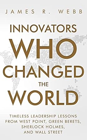 innovators who changed the world timeless leadership lessons from west point green berets sherlock holmes and