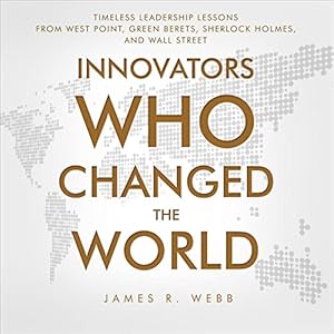 Innovators Who Changed The World Timeless Leadership Lessons From West Point Green Berets Sherlock Holmes And Wall Street