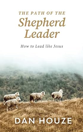 the path of the shepherd leader how to lead like jesus 1st edition dan houze b0b6djtbww
