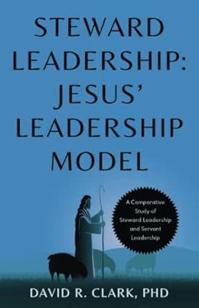 steward leadership jesus leadership model 1st edition david r clark b0bsxz5mlq, 979-8987500507
