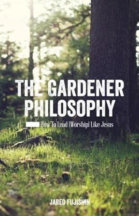 the gardener philosophy how to lead like jesus 1st edition jared fujishin 1502343665, 978-1502343666