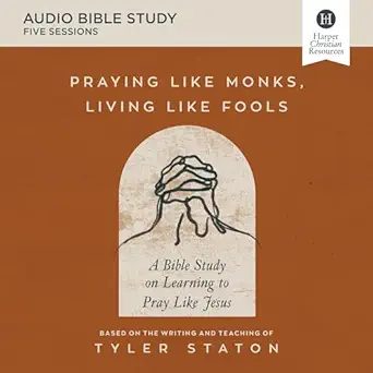 praying like monks living like fools audio bible studies a bible study on learning to pray like jesus 1st