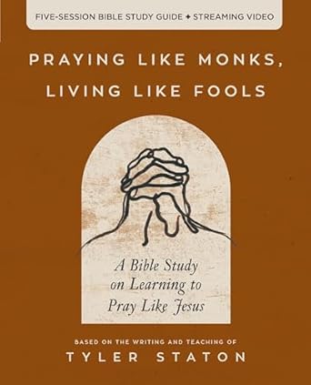 praying like monks living like fools bible study guide plus streaming video a bible study on learning to pray